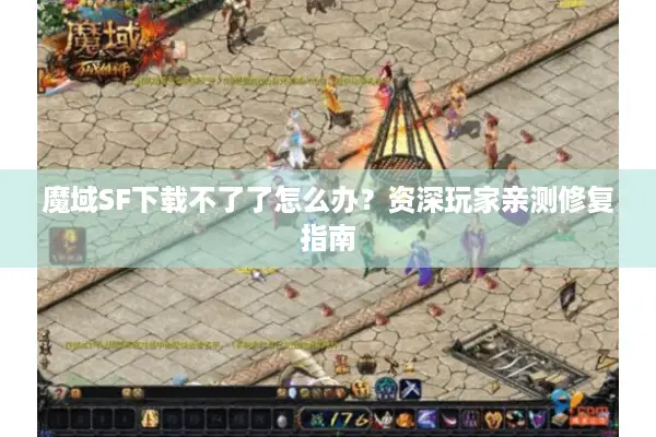 魔域SF下载不了了怎么办？资深玩家亲测修复指南