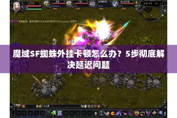 魔域SF蜘蛛外挂卡顿怎么办？5步彻底解决延迟问题
