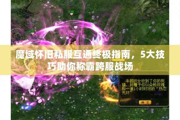 魔域怀旧私服互通终极指南，5大技巧助你称霸跨服战场