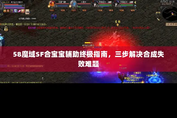 58魔域SF合宝宝辅助终极指南，三步解决合成失败难题