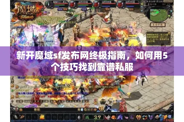 新开魔域sf发布网终极指南，如何用5个技巧找到靠谱私服