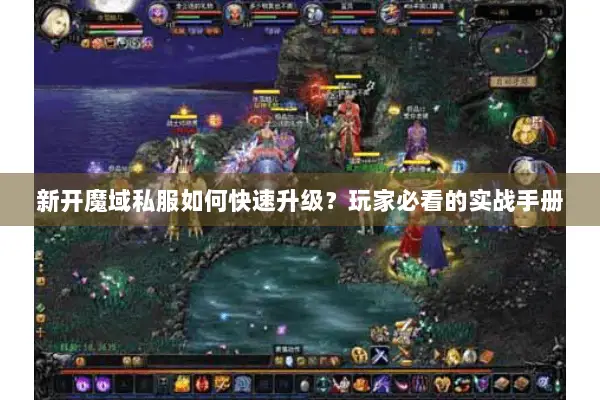 新开魔域私服如何快速升级？玩家必看的实战手册