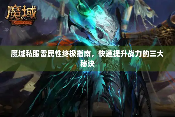 魔域私服雷属性终极指南，快速提升战力的三大秘诀