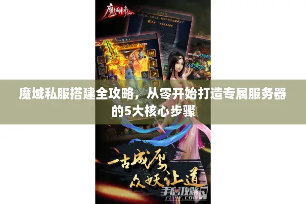 魔域私服搭建全攻略，从零开始打造专属服务器的5大核心步骤