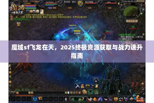 魔域sf飞龙在天，2025终极资源获取与战力速升指南