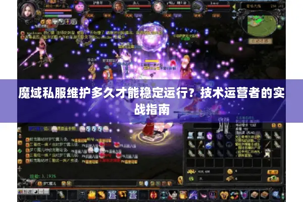 魔域私服维护多久才能稳定运行？技术运营者的实战指南