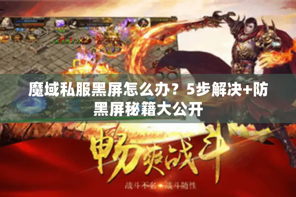 魔域私服黑屏怎么办？5步解决+防黑屏秘籍大公开