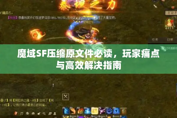 魔域SF压缩原文件必读，玩家痛点与高效解决指南