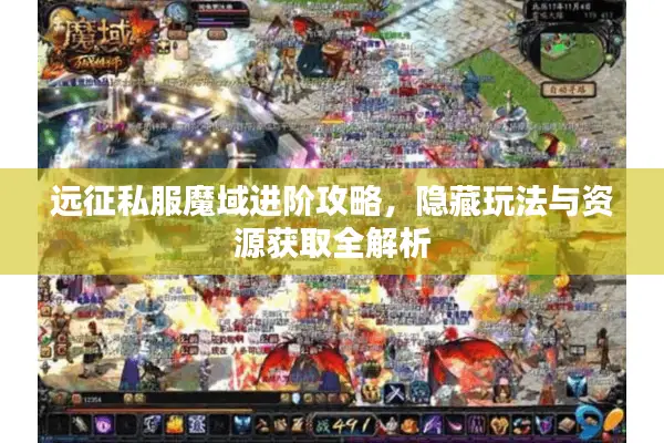 远征私服魔域进阶攻略，隐藏玩法与资源获取全解析