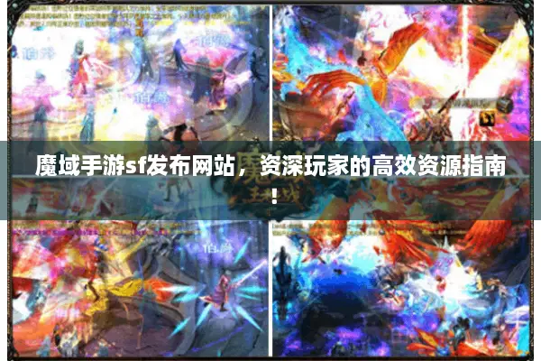 魔域手游sf发布网站，资深玩家的高效资源指南！