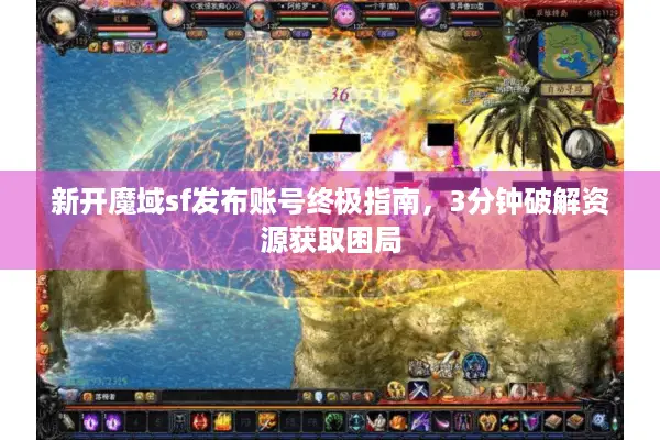 新开魔域sf发布账号终极指南，3分钟破解资源获取困局