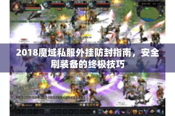 2018魔域私服外挂防封指南，安全刷装备的终极技巧