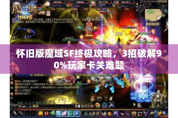 怀旧版魔域SF终极攻略，3招破解90%玩家卡关难题
