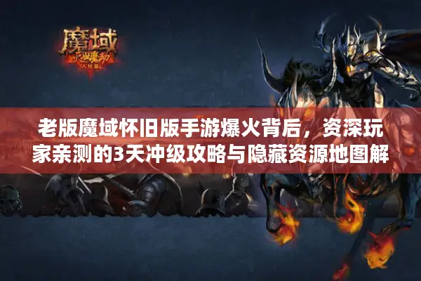 老版魔域怀旧版手游爆火背后，资深玩家亲测的3天冲级攻略与隐藏资源地图解析