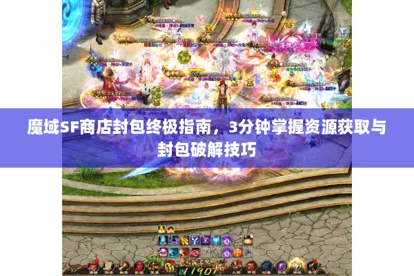 魔域SF商店封包终极指南，3分钟掌握资源获取与封包破解技巧