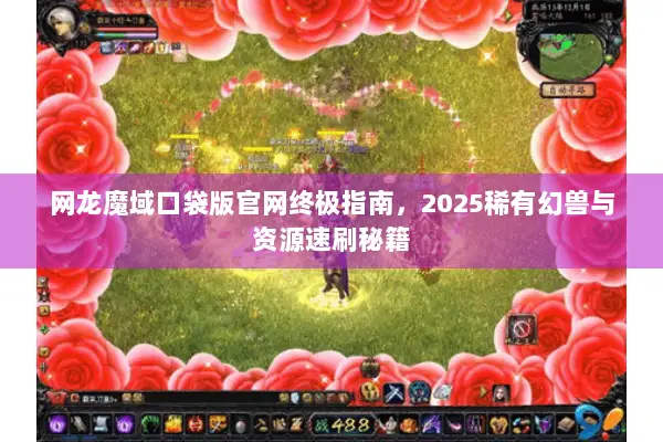 网龙魔域口袋版官网终极指南，2025稀有幻兽与资源速刷秘籍