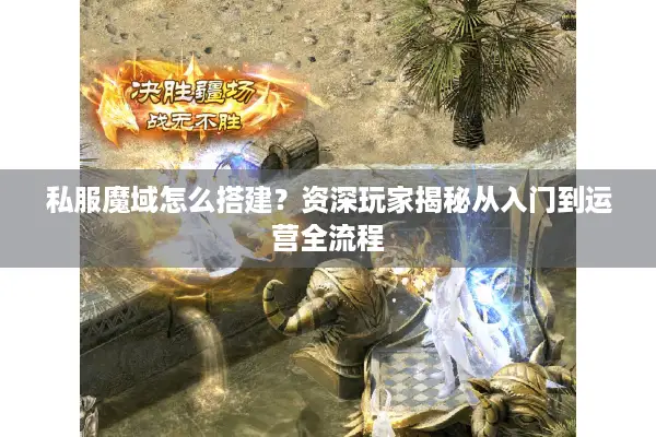 私服魔域怎么搭建？资深玩家揭秘从入门到运营全流程