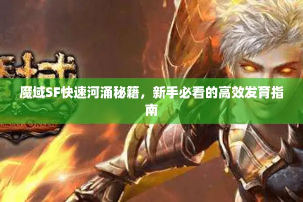魔域SF快速河涌秘籍,新手必看的高效发育指南 魔域SF快速河涌秘籍,新手必看的高效发育指南