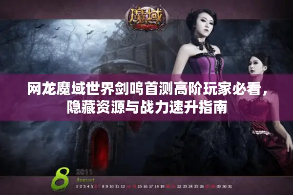 网龙魔域世界剑鸣首测高阶玩家必看，隐藏资源与战力速升指南