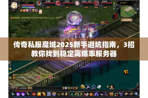 传奇私服魔域2025新手避坑指南，3招教你找到稳定高爆率服务器