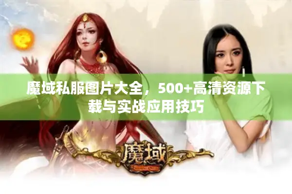 魔域私服图片大全，500+高清资源下载与实战应用技巧