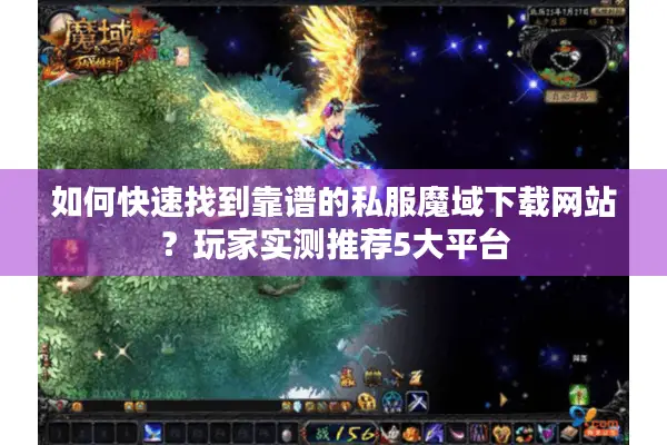 如何快速找到靠谱的私服魔域下载网站？玩家实测推荐5大平台