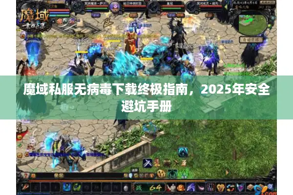 魔域私服无病毒下载终极指南，2025年安全避坑手册