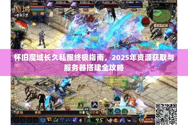 怀旧魔域长久私服终极指南，2025年资源获取与服务器搭建全攻略