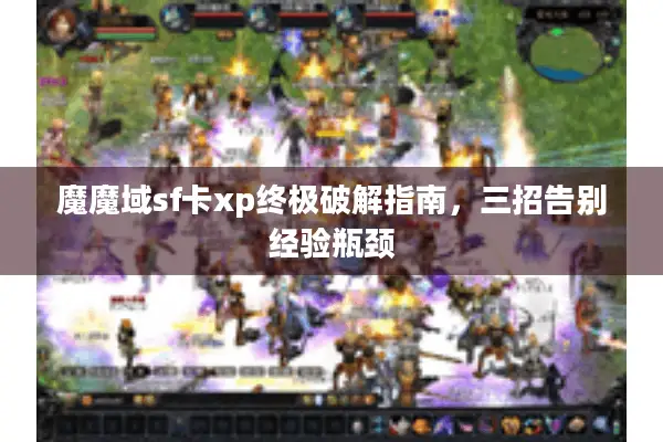 魔魔域sf卡xp终极破解指南，三招告别经验瓶颈