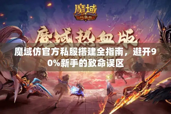 魔域仿官方私服搭建全指南，避开90%新手的致命误区