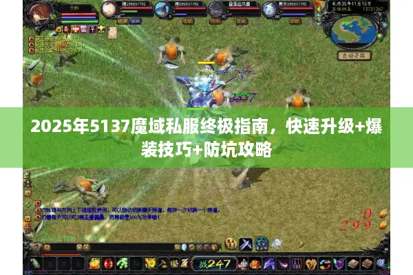 2025年5137魔域私服终极指南，快速升级+爆装技巧+防坑攻略