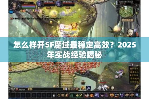 怎么样开SF魔域最稳定高效？2025年实战经验揭秘