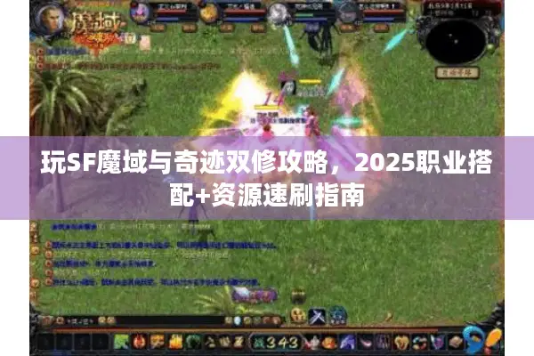 玩SF魔域与奇迹双修攻略，2025职业搭配+资源速刷指南