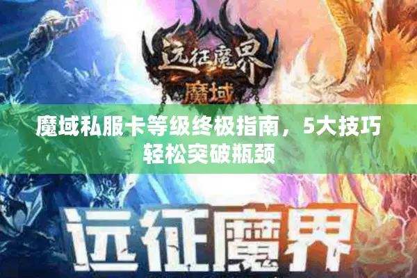 魔域私服卡等级终极指南，5大技巧轻松突破瓶颈