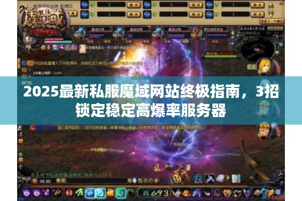 2025最新私服魔域网站终极指南，3招锁定稳定高爆率服务器