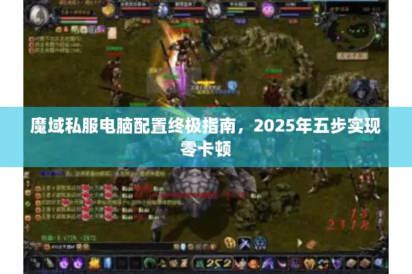 魔域私服电脑配置终极指南，2025年五步实现零卡顿