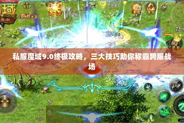 私服魔域9.0终极攻略，三大技巧助你称霸跨服战场