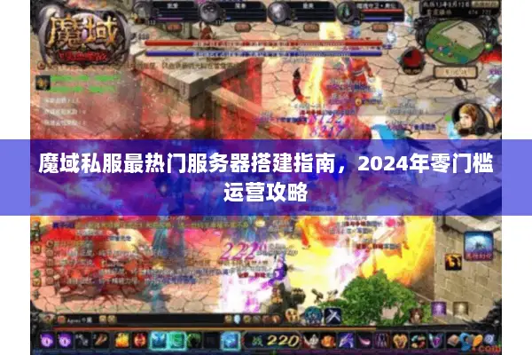 魔域私服最热门服务器搭建指南，2024年零门槛运营攻略