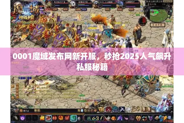 0001魔域发布网新开服,秒抢2025人气飙升私服秘籍 0001魔域发布网新开服,秒抢2025人气飙升私服秘籍
