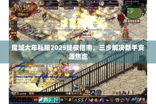 魔域大年私服2025终极指南，三步解决新手资源焦虑