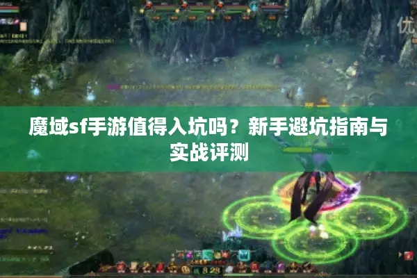 魔域sf手游值得入坑吗？新手避坑指南与实战评测