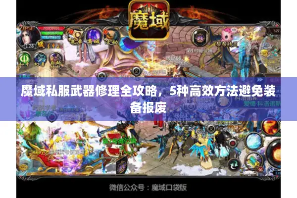 魔域私服武器修理全攻略，5种高效方法避免装备报废