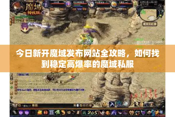今日新开魔域发布网站全攻略，如何找到稳定高爆率的魔域私服
