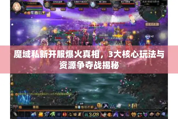 魔域私新开服爆火真相，3大核心玩法与资源争夺战揭秘