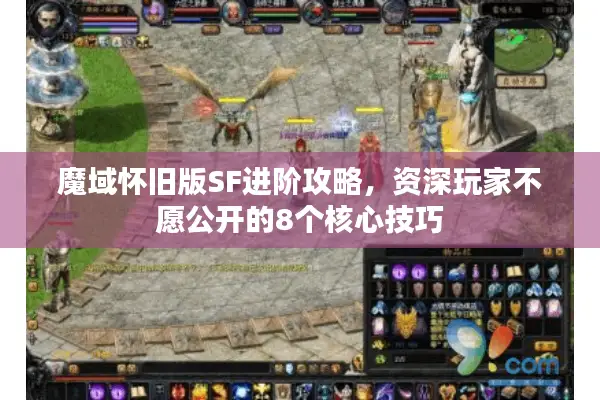 魔域怀旧版SF进阶攻略，资深玩家不愿公开的8个核心技巧
