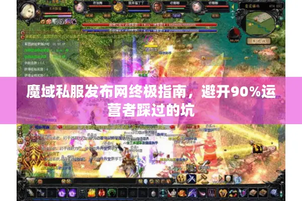 魔域私服发布网终极指南，避开90%运营者踩过的坑