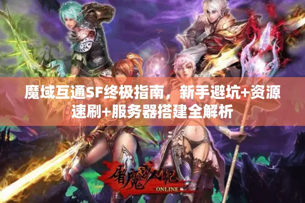 魔域互通SF终极指南，新手避坑+资源速刷+服务器搭建全解析