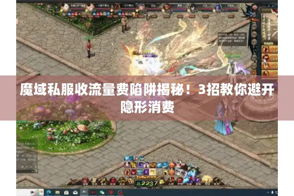 魔域私服收流量费陷阱揭秘!3招教你避开隐形消费 魔域私服收流量费陷阱揭秘!3招教你避开隐形消费