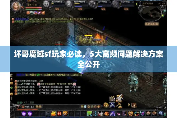 坏哥魔域sf玩家必读，5大高频问题解决方案全公开