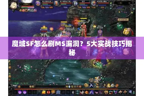 魔域SF怎么刷MS漏洞？5大实战技巧揭秘